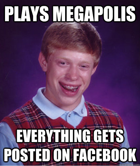 Plays Megapolis Everything gets posted on facebook  Bad Luck Brian