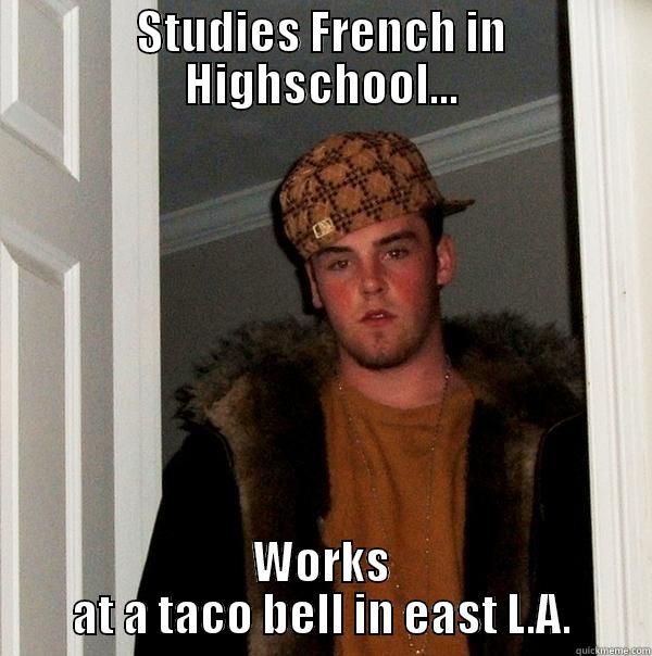 STUDIES FRENCH IN HIGHSCHOOL... WORKS AT A TACO BELL IN EAST L.A. Scumbag Steve