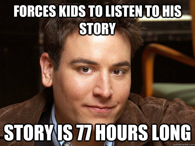 Forces kids to listen to his story Story is 77 hours long  Scumbag Ted Mosby