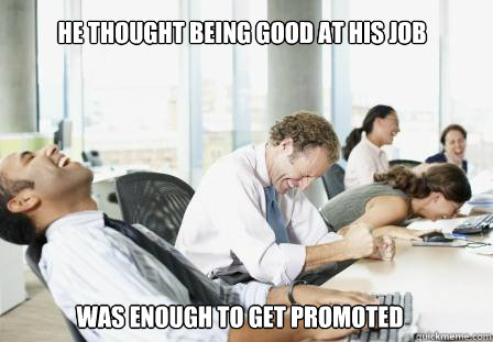 he thought being good at his job was enough to get promoted - he thought being good at his job was enough to get promoted  laughing Business People