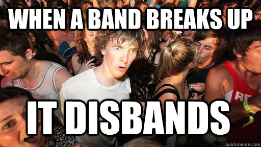 When a band breaks up it disbands   Sudden Clarity Clarence