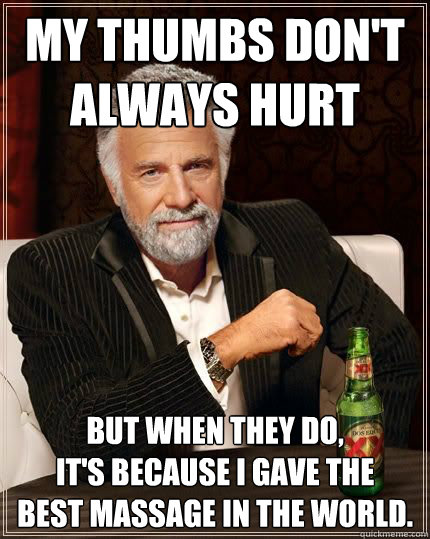 My Thumbs Don't 
Always Hurt But when they do,
It's because I gave the 
Best massage in the world. - My Thumbs Don't 
Always Hurt But when they do,
It's because I gave the 
Best massage in the world.  Athletic Trainer Massage