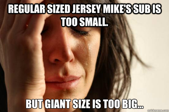 Regular sized Jersey Mike's sub is too small. But giant size is too big...  First World Problems