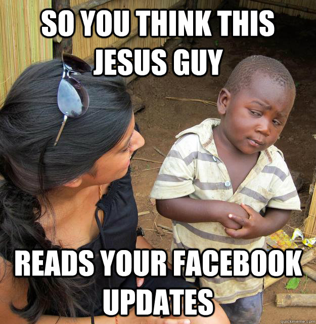 So you think this jesus guy reads your facebook updates  