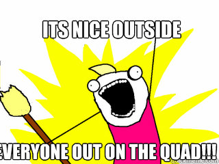 Its Nice outside Everyone Out on the Quad!!!  All The Things