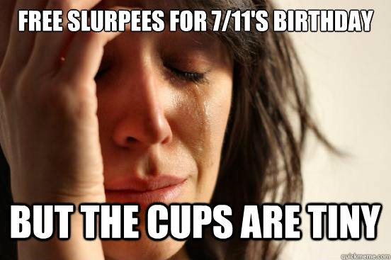 Free Slurpees for 7/11's Birthday But the cups are tiny Caption 3 goes here  First World Problems