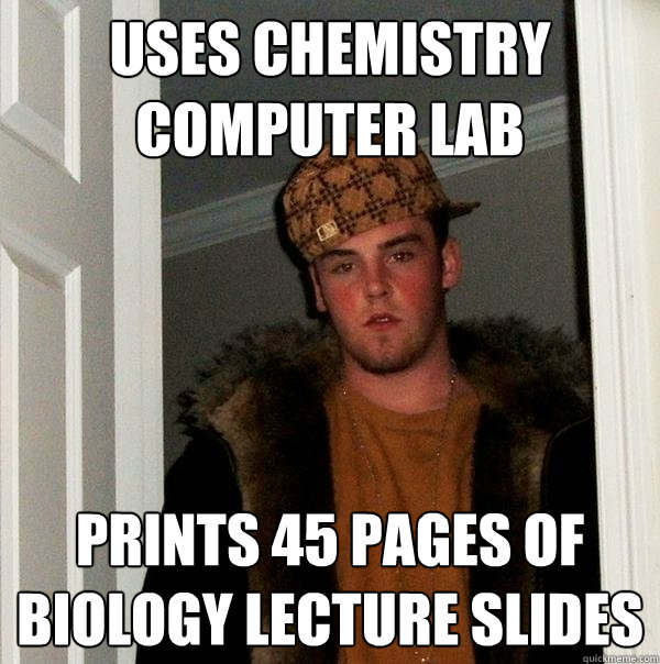 uses chemistry computer lab prints 45 pages of biology lecture slides  Scumbag Steve