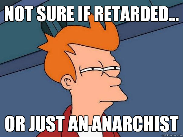 not sure if retarded... or just an anarchist  Futurama Fry