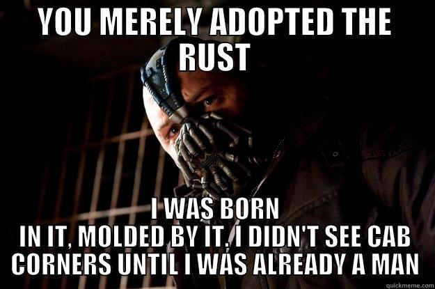 HAVING A VEHICLE IN MINNESOTA - YOU MERELY ADOPTED THE RUST I WAS BORN IN IT, MOLDED BY IT. I DIDN'T SEE CAB CORNERS UNTIL I WAS ALREADY A MAN Angry Bane