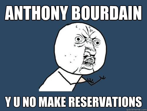 anthony Bourdain y u no make reservations  Y U No