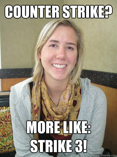 counter strike? more like:
strike 3!  ALYSSA BEREZNAK