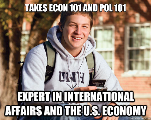 Takes Econ 101 and Pol 101 Expert in international affairs and the U.S. economy  College Freshman