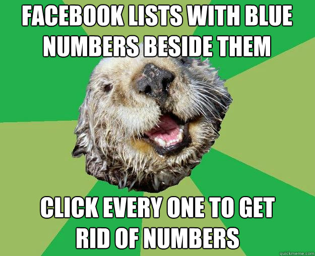Facebook lists with blue numbers beside them Click every one to get 
rid of numbers  OCD Otter