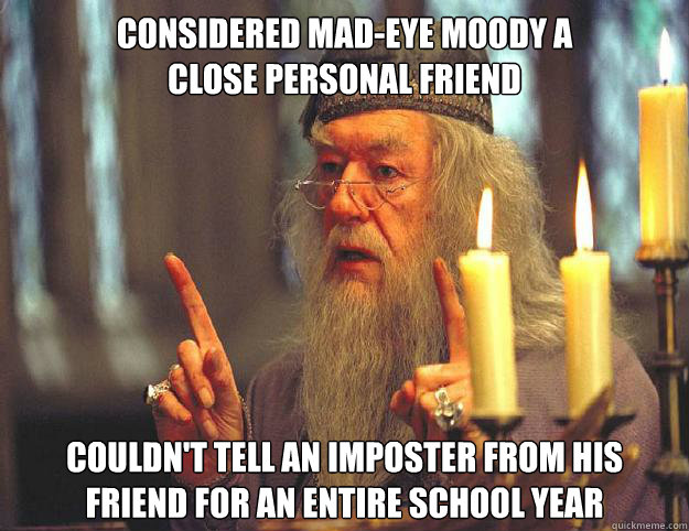 Considered Mad-Eye Moody a close personal friend Couldn't tell an imposter from his friend for an entire school year - Considered Mad-Eye Moody a close personal friend Couldn't tell an imposter from his friend for an entire school year  Dumbledore