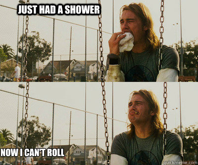 Just had a shower Now I can't roll  First World Stoner Problems