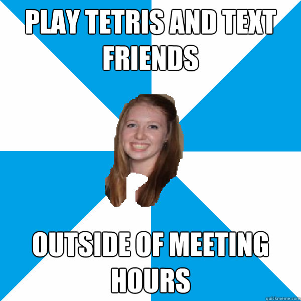 Play tetris and text friends outside of meeting hours - Play tetris and text friends outside of meeting hours  Good National Councillor