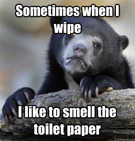 Sometimes when I wipe  I like to smell the toilet paper  Confession Bear