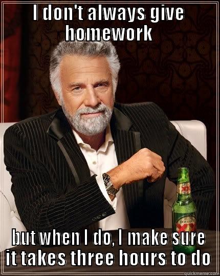 I DON'T ALWAYS GIVE HOMEWORK BUT WHEN I DO, I MAKE SURE IT TAKES THREE HOURS TO DO The Most Interesting Man In The World