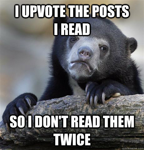 I upvote the posts       I read so i don't read them twice  Confession Bear