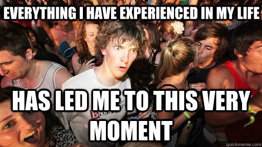 Everything I have experienced in my life Has led me to this very moment  Sudden Clarity Clarence