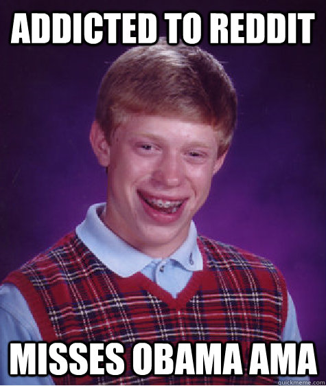 addicted to reddit misses obama ama  Bad Luck Brian
