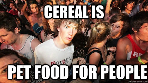 cereal is pet food for people  Sudden Clarity Clarence