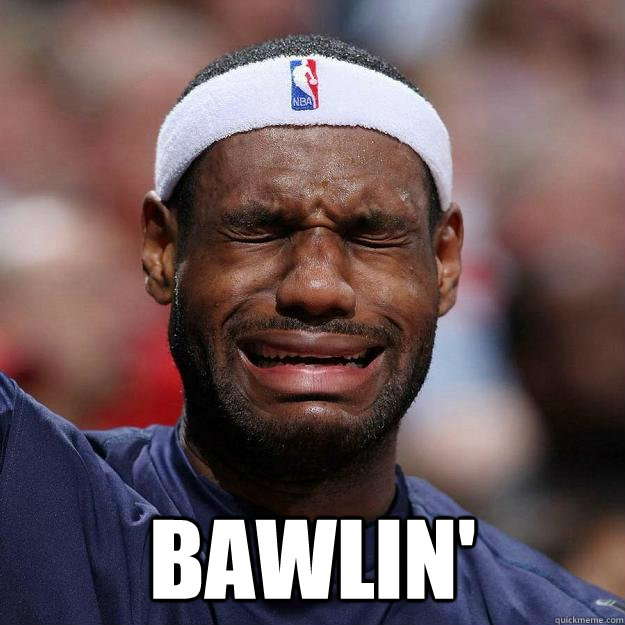  BAWLIN'  Lebron Crying