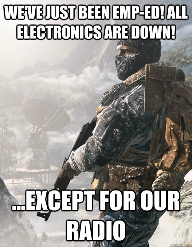We've just been emp-ed! All electronics are down! ...Except for our radio - We've just been emp-ed! All electronics are down! ...Except for our radio  CoD Soldier