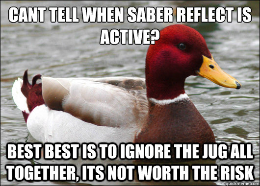 Cant tell when saber reflect is active? Best best is to ignore the jug all together, its not worth the risk  Malicious Advice Mallard