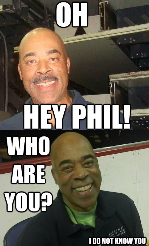 Oh hey phil! who are you? i do not know you  beforeafter phil