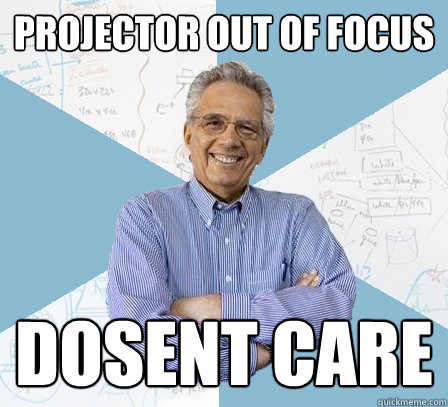 Projector out of focus Dosent Care   EngineeringProfessor