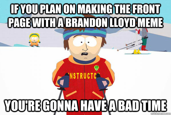 if you plan on making the front page with a brandon lloyd meme you're gonna have a bad time - if you plan on making the front page with a brandon lloyd meme you're gonna have a bad time  south park ski instructor guy