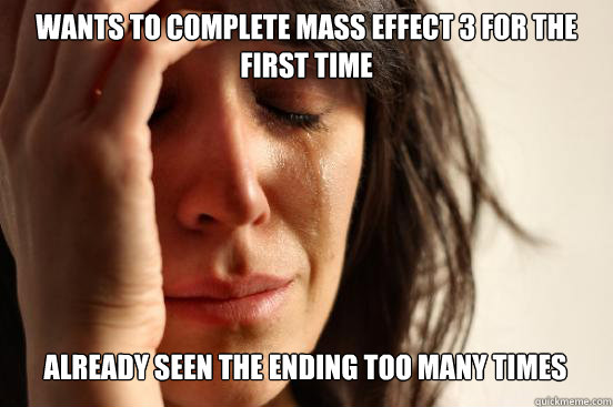Wants to complete mass effect 3 for the first time
 already seen the ending too many times Caption 3 goes here  First World Problems