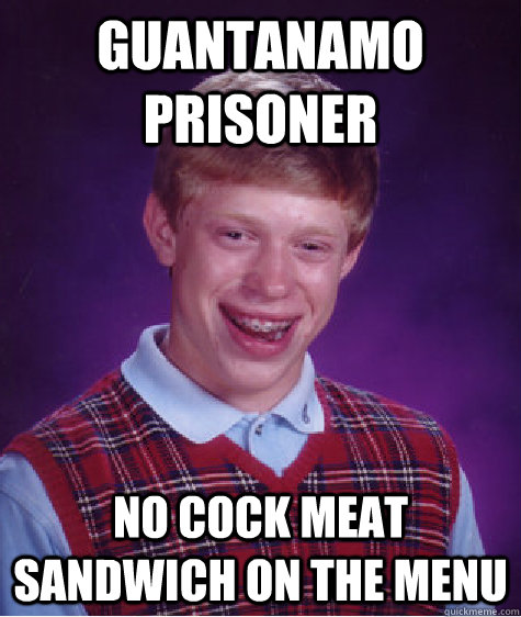 Guantanamo prisoner no cock meat sandwich on the menu  Bad Luck Brian