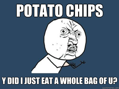 potato chips y did i just eat a whole bag of u?  Y U No