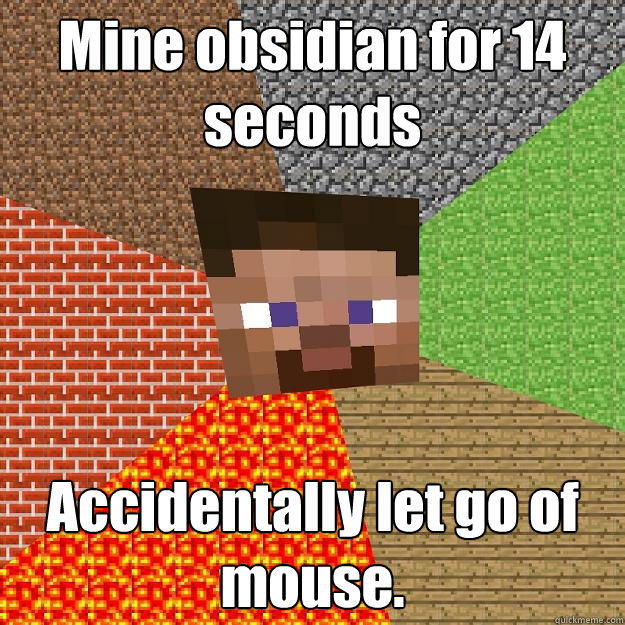Mine obsidian for 14 seconds Accidentally let go of mouse.  Minecraft