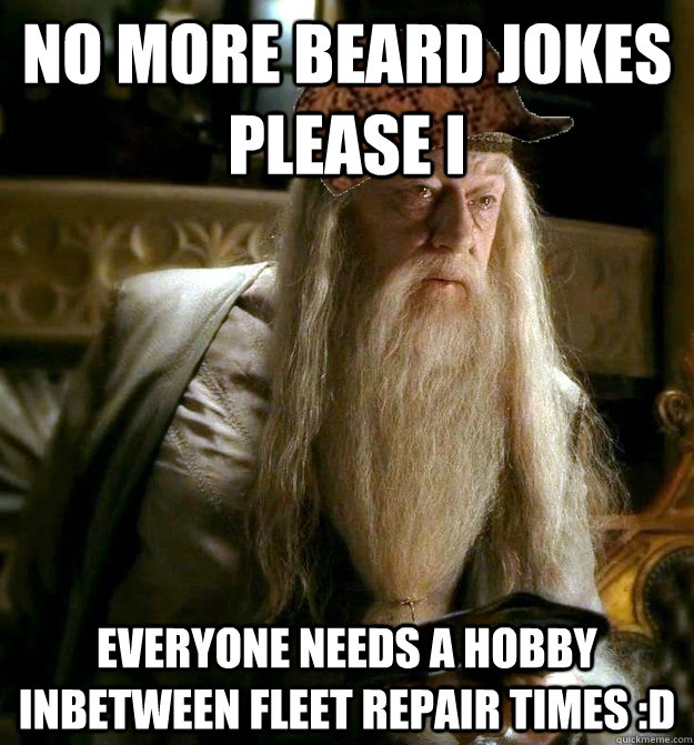 No more beard jokes please I  Everyone needs a hobby inbetween fleet repair times :D  Scumbag Dumbledore