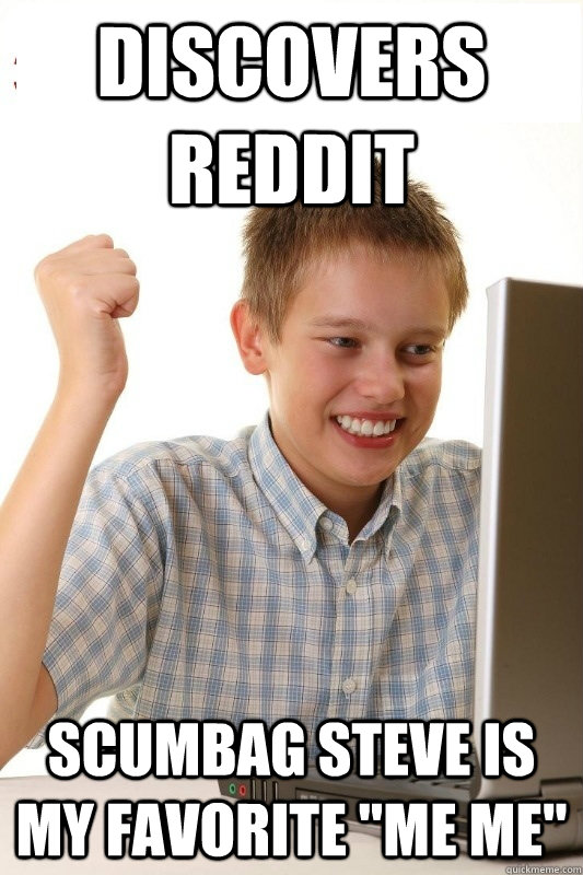Discovers reddit Scumbag Steve is my favorite 
