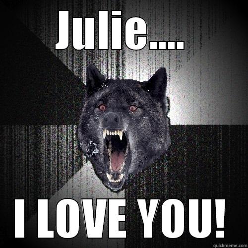 JULIE.... I LOVE YOU! Insanity Wolf