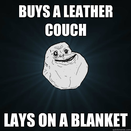 Buys a leather couch lays on a blanket  Forever Alone
