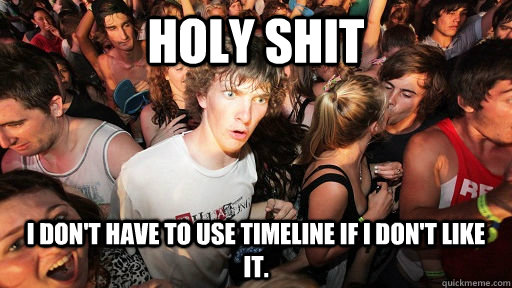 holy shit I don't have to use timeline if I don't like it.  Sudden Clarity Clarence