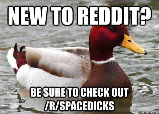 New to reddit? Be sure to check out /r/spacedicks  Malicious Advice Mallard