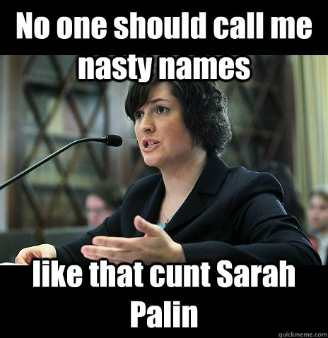 No one should call me nasty names like that cunt Sarah Palin  Sandy Needs
