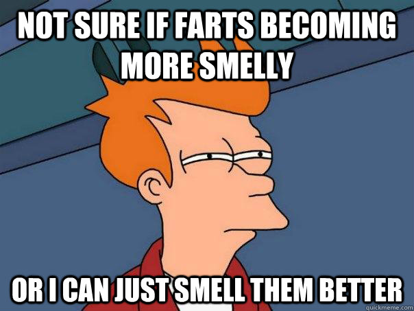 not sure if farts becoming more smelly or i can just smell them better  Futurama Fry