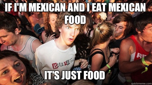 If I'm Mexican and I eat Mexican food It's just food   Sudden Clarity Clarence