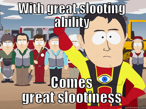 WITH GREAT SLOOTING ABILITY COMES GREAT SLOOTINESS Captain Hindsight