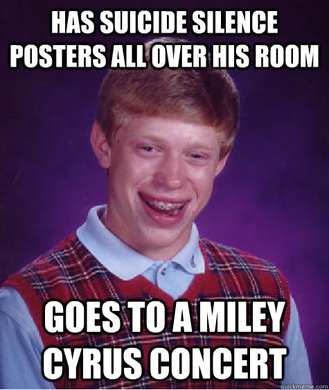 has Suicide Silence posters all over his room goes to a miley cyrus concert  Bad Luck Brian