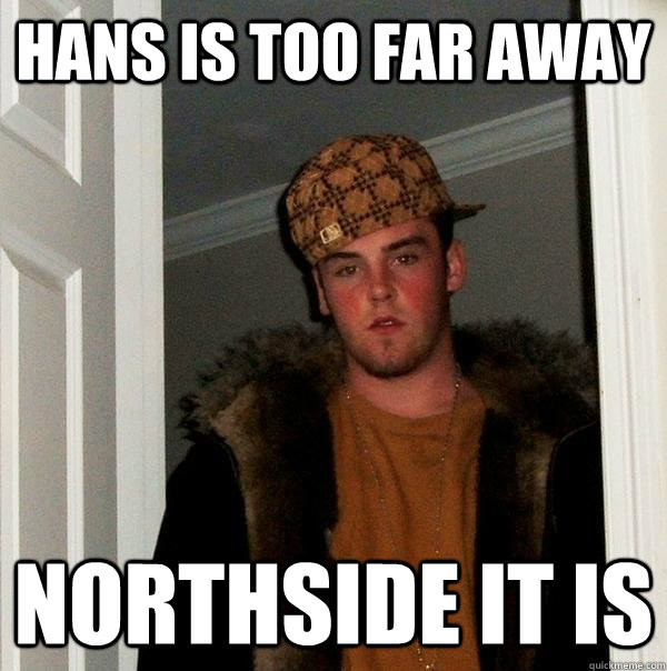 Hans is too far away Northside It is  Scumbag Steve