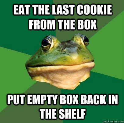 Eat the last cookie from the box put empty box back in the shelf  Foul Bachelor Frog