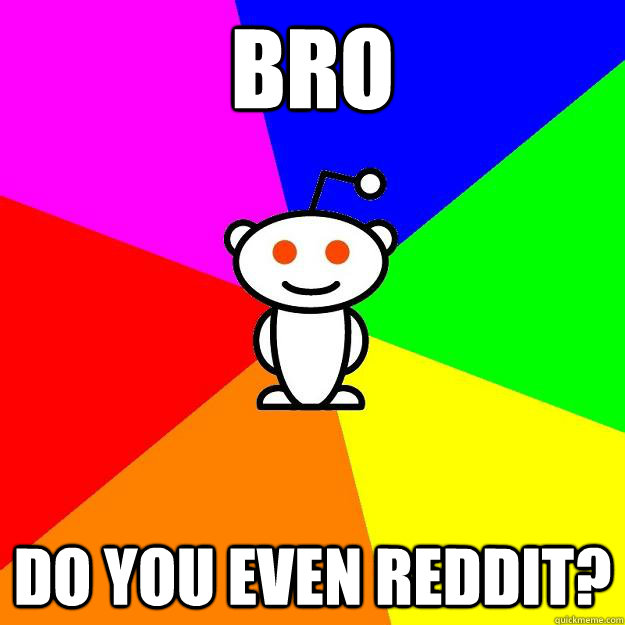Bro Do you even reddit?  Reddit Alien